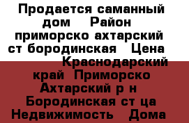 Продается саманный дом. › Район ­ приморско ахтарский. ст.бородинская › Цена ­ 750 000 - Краснодарский край, Приморско-Ахтарский р-н, Бородинская ст-ца Недвижимость » Дома, коттеджи, дачи продажа   . Краснодарский край